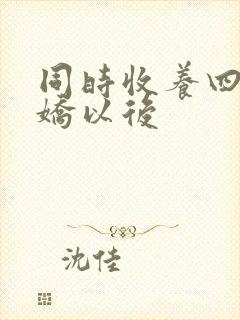 同时收养四个病娇以后