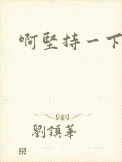 啊坚持一下宝贝