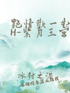 艳情欢一对一高H-紫月玉宫