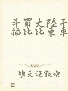 斗罗大陆千寻疾插比比东车文