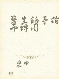 医生的手指在里面转圈