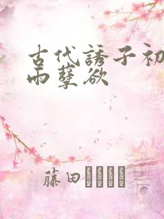 古代诱子初尝云雨孽欲