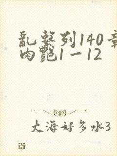 乱系列140章肉艳1一12