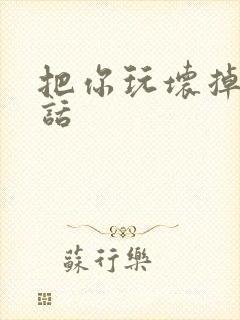 把你玩坏掉第五话