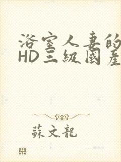 浴室人妻的情欲HD三级国产