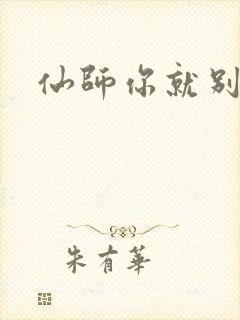 仙师你就别装了