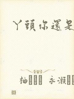 丫头你还是个处