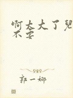 啊太大了儿媳妇不要