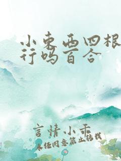 小东西四根手指行吗百合