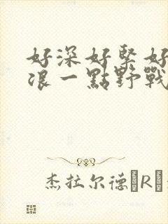 好深好紧好爽再浪一点野战公园