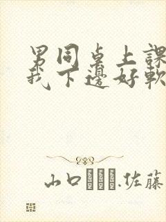 男同桌上课狂揉我下边好软好多水