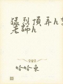 猛烈顶弄h禁欲老师h