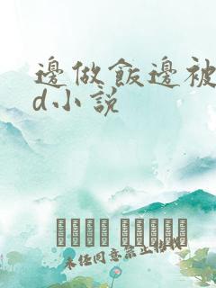 边做饭边被躁bd小说