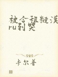 被合租糙汉室友ru到哭