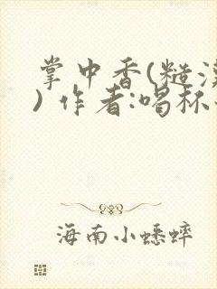 掌中香(糙汉 ) 作者:喝杯奶茶