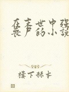 在末世中强上女丧尸的小说