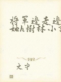 将军边走边挺进她h树林小说