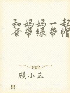 和妈妈一起给爸爸带绿带帽子