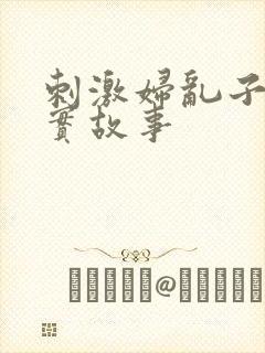 刺激妇乱子伦真实故事