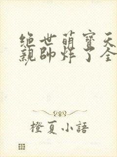 绝世萌宝天才娘亲帅炸了全文免费