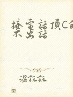 接电话顶C的说不出话