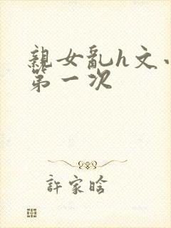亲女乱h文小兰第一次