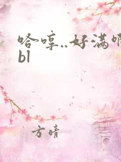 哈哼..好满啊bl