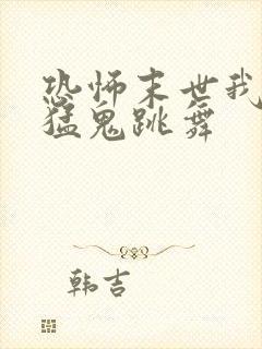 恐怖末世我要看猛鬼跳舞