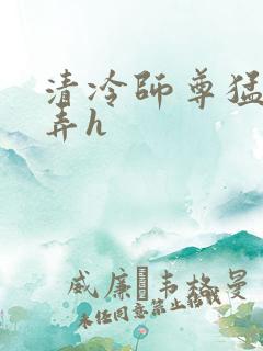 清冷师尊猛烈顶弄h