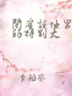 闺蜜说他男朋友的特别大