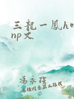 三龙一凤h啪肉np文