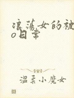 浪荡女的被cao日常