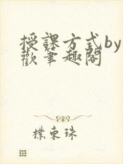 授课方式by清欢笔趣阁