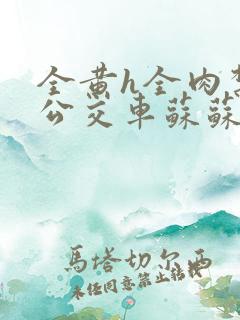 全黄h全肉禁乱公交车苏苏