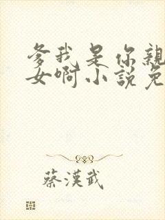 爹我是你亲生闺女啊小说免费阅读