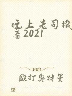 晚上老司机睡不着2021