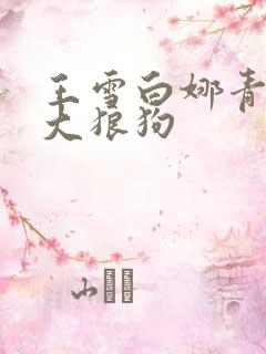 王雪白娜青春与大狼狗