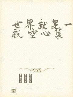 世界就是一个游戏 空心菜