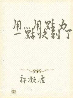 用...用点力一点快到了