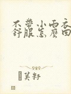 不带小雨衣特别舒服怎么回事