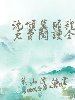 沈倾慕归程小说免费阅读全文