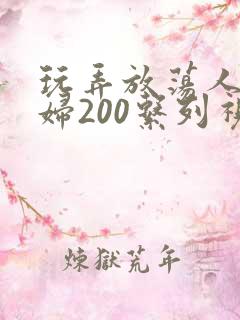 玩弄放荡人妻少妇200系列视频