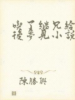 吃了继兄给的药后梦见小说