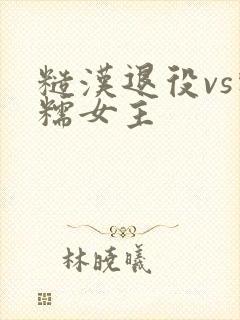 糙汉退役vs软糯女主