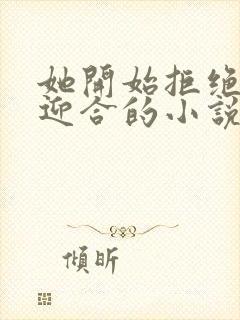 她开始拒绝慢迎迎合的小说