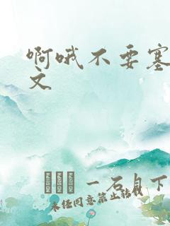 啊哦不要塞了虐文