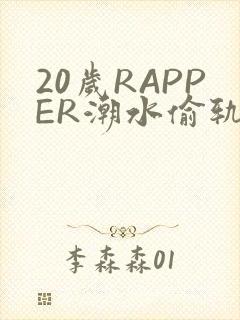 20岁RAPPER潮水偷轨