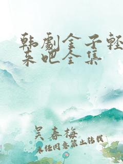 韩剧金子轻松出来吧全集