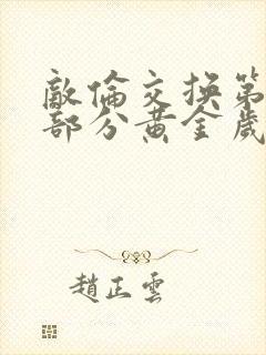 敌伦交换第10部分黄金岁月