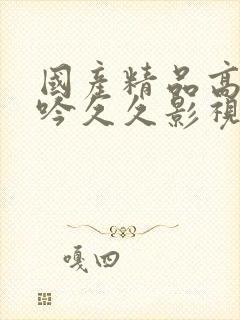 国产精品高潮呻吟久久影视A片